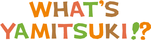 WHAT’S YAMITSUKI!?